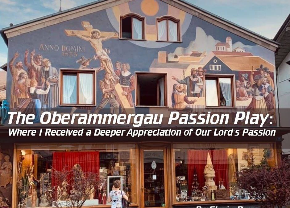 The Oberammergau Passion Play: Where I Received a Deeper Appreciation of Our Lord’s Passion