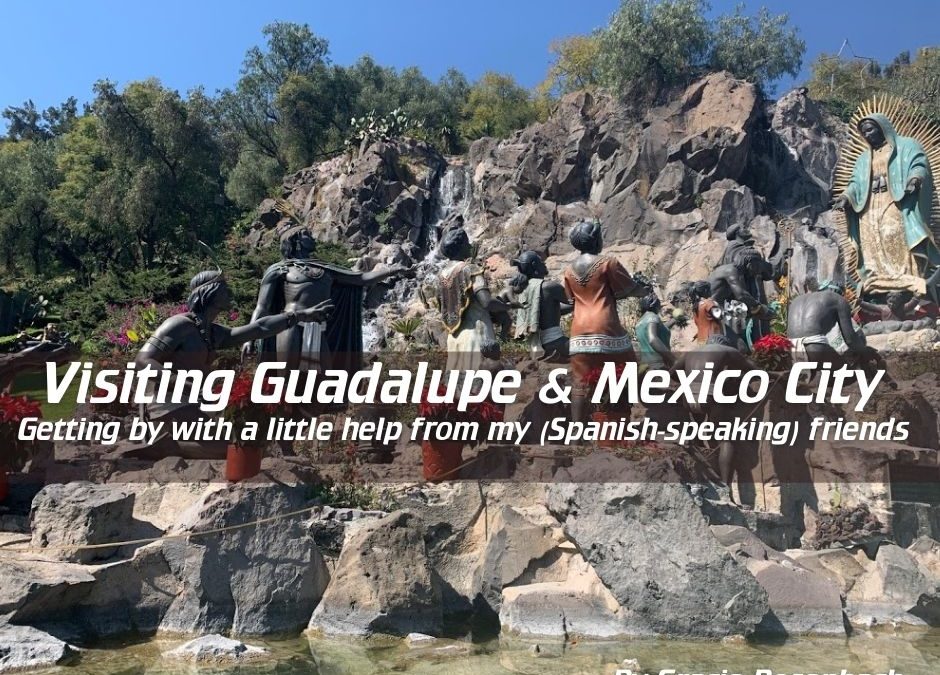 Visiting Guadalupe and Mexico City: Getting by with a little help from my (Spanish-speaking) friends