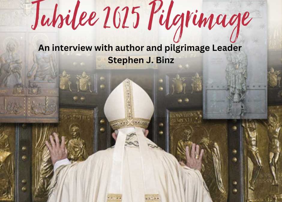Jubilee 2025 Pilgrimage: An Interview with Author and Pilgrimage Leader Stephen J. Binz