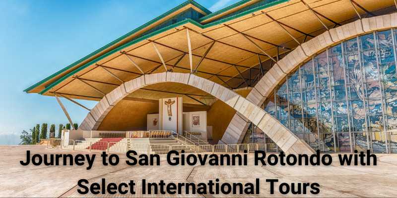 Journey to San Giovanni Rotondo with Select International Tours: A Sacred Pilgrimage Experience