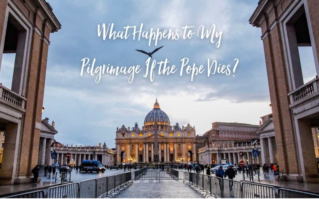 What Happens to My Pilgrimage If the Pope Dies?