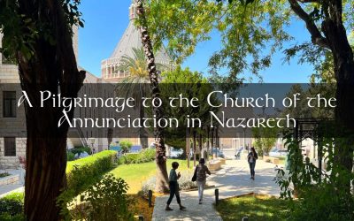 A Pilgrimage to the Church of the Annunciation in Nazareth