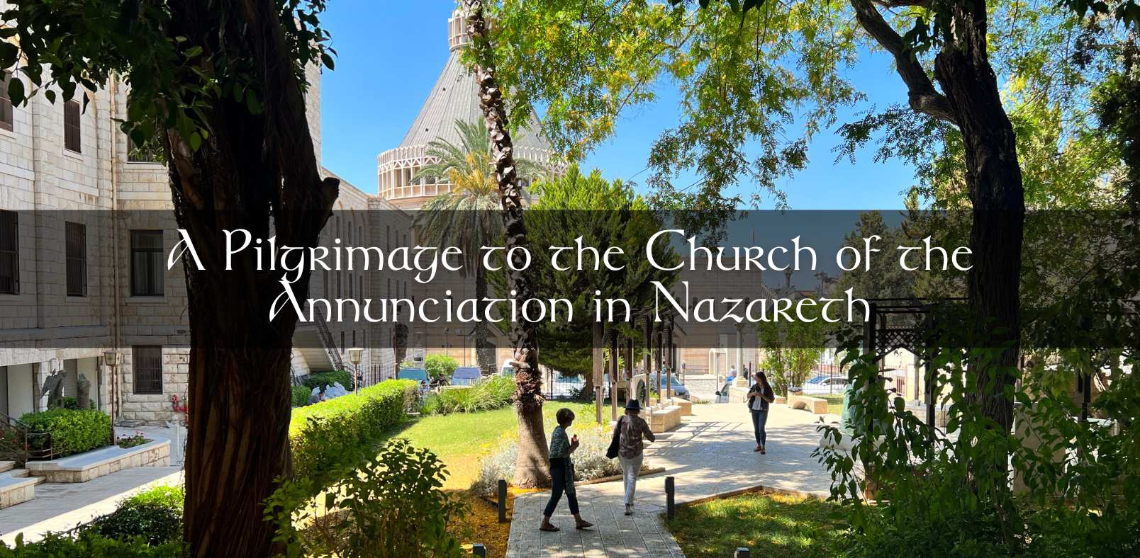A Pilgrimage to the Church of the Annunciation in Nazareth