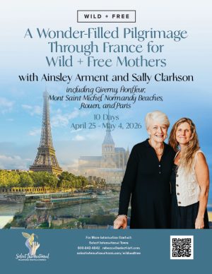 A Wonder-Filled Pilgrimage Through France for Wild+Free Mothers with Ainsley Arment and Sally Clarkson