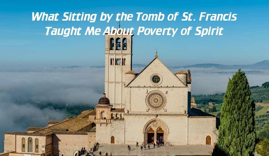 What Sitting by the Tomb of St. Francis Taught Me About Poverty of Spirit
